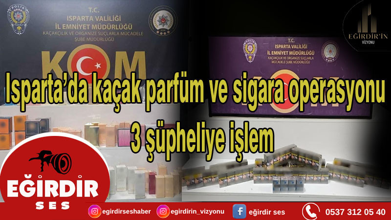 Isparta’da kaçak parfüm ve sigara operasyonu 3 şüpheliye işlem