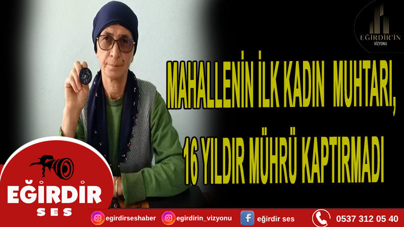 Mahallenin ilk kadın muhtarı, 16 yıldır mührü kaptırmadı