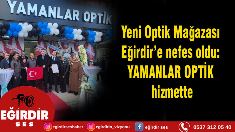 YENİ OPTİK MAĞAZASI EĞİRDİR’E NEFES OLDU; YAMANLAR OPTİK HİZMETTE
