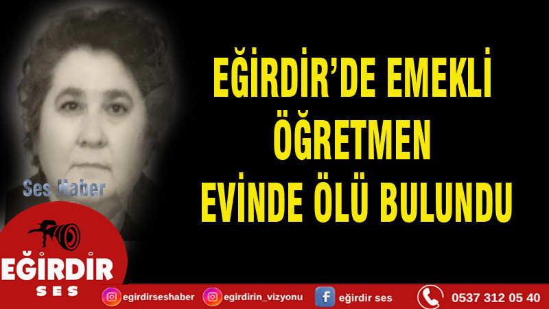 EĞİRDİR’DE EMEKLİ ÖĞRETMEN EVİNDE ÖLÜ BULUNDU