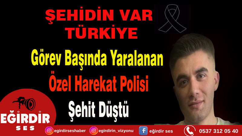 Görev Başında Yaralanan Özel Harekat Polisi Şehit Düştü