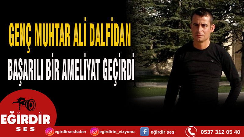 GENÇ MUHTAR ALİ DALFİDAN BAŞARILI BİR AMELİYAT GEÇİRDİ.