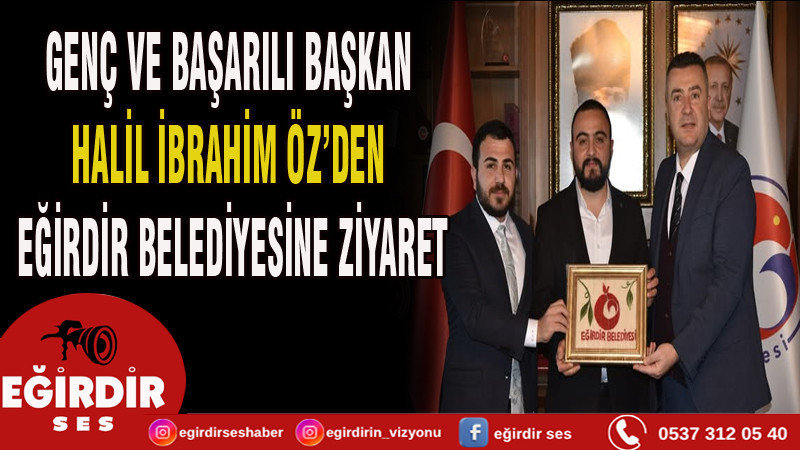 GENÇ VE BAŞARILI BAŞKAN HALİL İBRAHİM ÖZ’DEN EĞİRDİR  BELEDİYESİNE ZİYARET