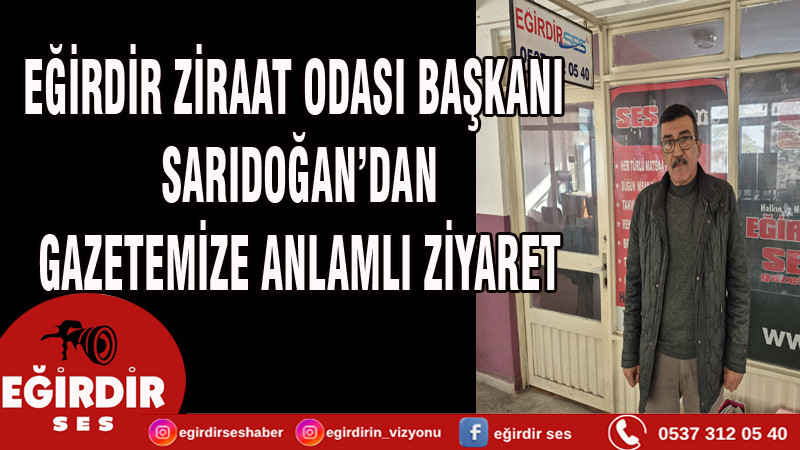 EĞİRDİR ZİRAAT ODASI BAŞKANI SARIDOĞAN’DAN GAZETEMİZE ANLAMLI ZİYARET