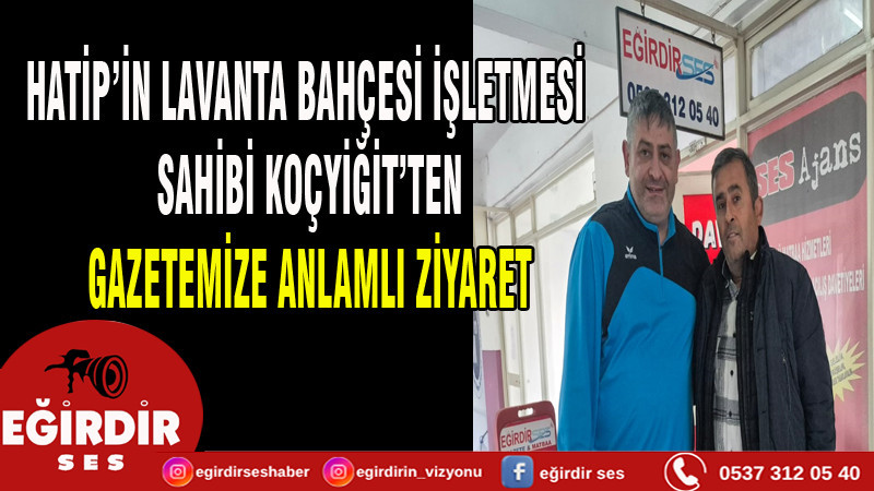 HATİP’İN LAVANTA BAHÇESİ İŞLETMESİ SAHİBİ KOÇYİĞİT’TEN GAZETEMİZE ANLAMLI ZİYARET