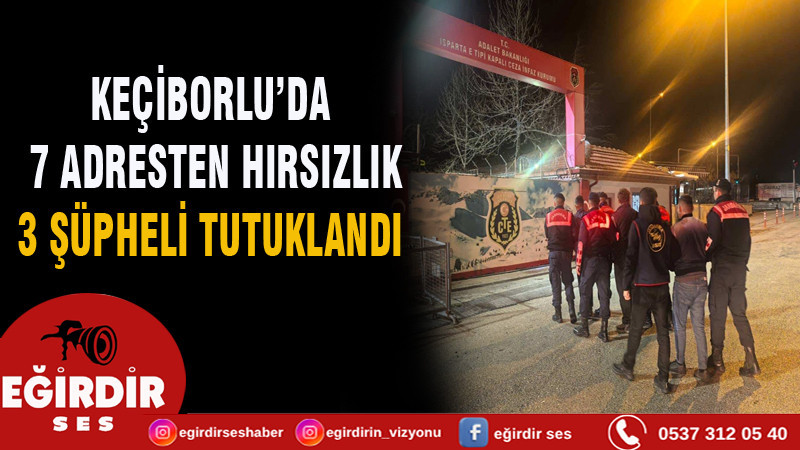 KEÇİBORLU’DA 7 ADRESTEN HIRSIZLIK: 3 ŞÜPHELİ TUTUKLANDI