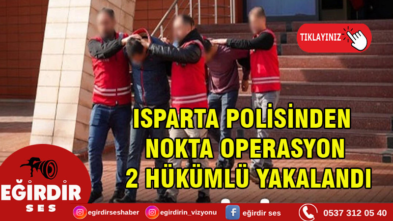 ISPARTA POLİSİNDEN NOKTA OPERASYON: 2 HÜKÜMLÜ YAKALANDI