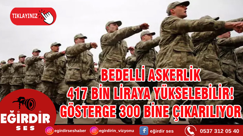 BEDELLİ ASKERLİK 417 BİN LİRAYA YÜKSELEBİLİR! GÖSTERGE 300 BİNE ÇIKARILIYOR