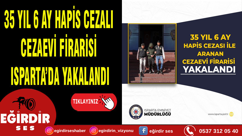 35 YIL 6 AY HAPİS CEZALI CEZAEVİ FİRARİSİ ISPARTA’DA YAKALANDI