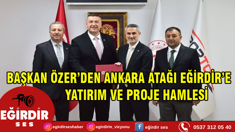 BAŞKAN ÖZER’DEN ANKARA ATAĞI: EĞİRDİR’E YATIRIM VE PROJE HAMLESİ