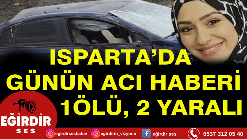 ISPARTA’DA GÜNÜN ACI HABERİ 1 ÖLÜ, 2 YARALI