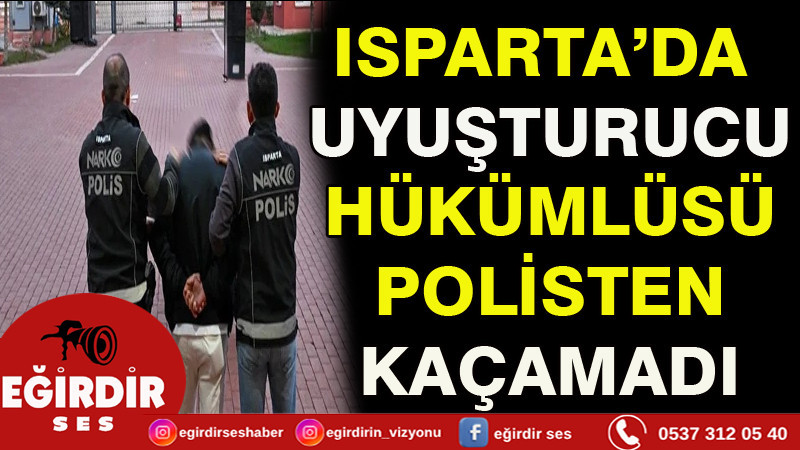 ISPARTA’DA UYUŞTURUCU HÜKÜMLÜSÜ POLİSTEN KAÇAMADI