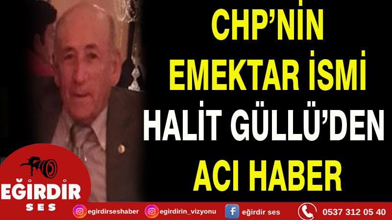 CHP’NİN EMEKTAR İSMİ HALİT GÜLLÜ’DEN ACI HABER