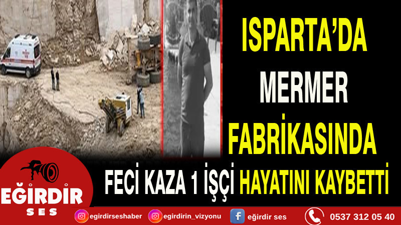 ISPARTA’DA MERMER FABRİKASINDA FECİ KAZA 1 İŞÇİ HAYATINI KAYBETTİ