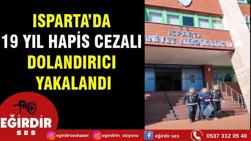 ISPARTA’DA  19 YIL HAPİS CEZALI  DOLANDIRICI  YAKALANDI