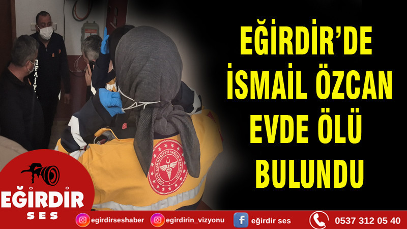 EĞİRDİR’DE YALNIZ YAŞAYAN YAŞLI ADAM EVİNDE ÖLÜ BULUNDU
