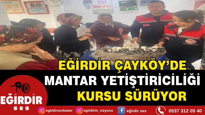 EĞİRDİR ÇAYKÖY’DE MANTAR YETİŞTİRİCİLİĞİ KURSU SÜRÜYOR