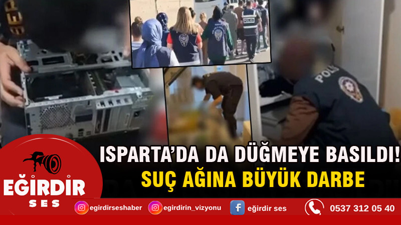 ISPARTA’DA DA DÜĞMEYE BASILDI! SUÇ AĞINA BÜYÜK DARBE