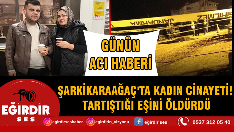 Şarkikarağaç'ta kadın cinayeti! Tartıştığı eşini öldürdü