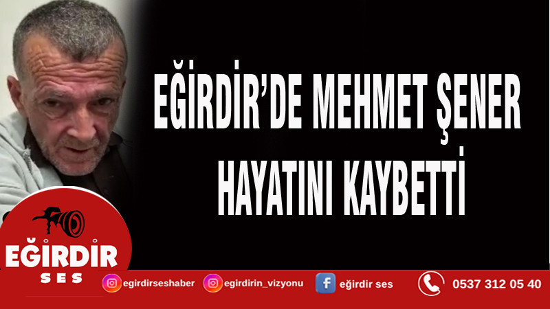 EĞİRDİR’DE MEHMET ŞENER HAYATINI KAYBETTİ