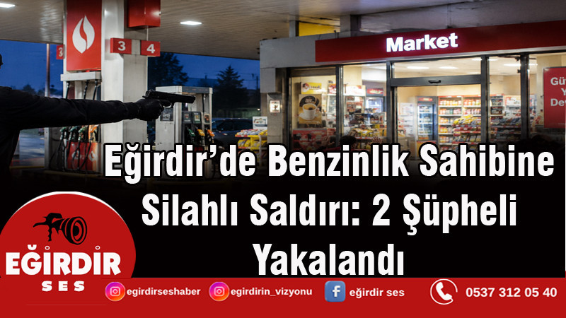 Eğirdir’de Benzinlik Sahibine  Silahlı Saldırı: 2 Şüpheli Yakalandı