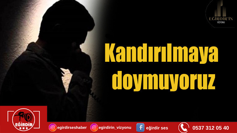 Kandırılmaya doymuyoruz
