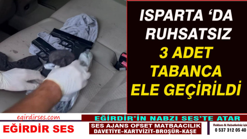 ISPARTA’DA RUHSATSIZ 3 ADET TABANCA ELE GEÇİRİLDİ