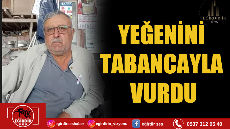 YEĞENİNİ TABANCAYLA VURDU