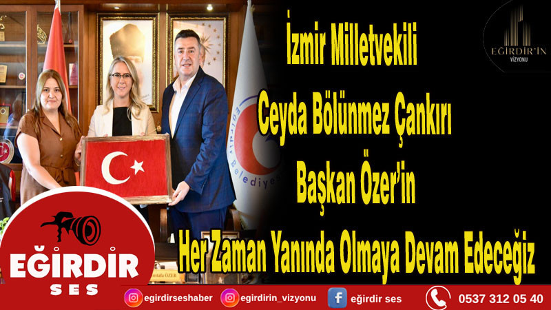 İzmir Milletvekili  Ceyda Bölünmez Çankırı  Başkan Özer’in  Her Zaman Yanında Olmaya Devam Edeceğiz
