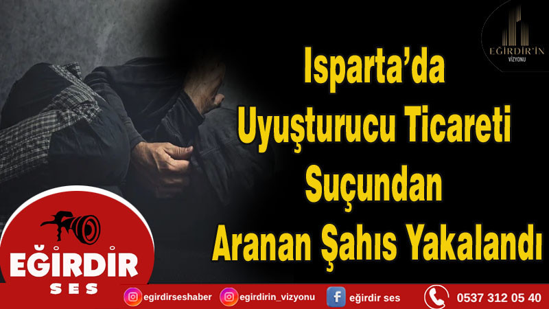 Isparta’da Uyuşturucu Ticareti Suçundan Aranan Şahıs Yakalandı