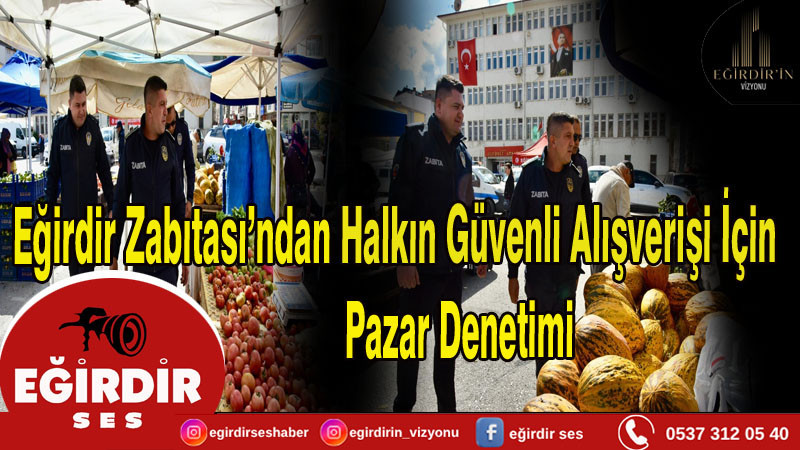 Eğirdir Zabıtası’ndan Halkın Güvenli Alışverişi İçin Pazar Denetimi