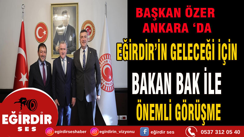 Başkan Özer Ankara’da Eğirdir için önemli görüşmeler yaptı