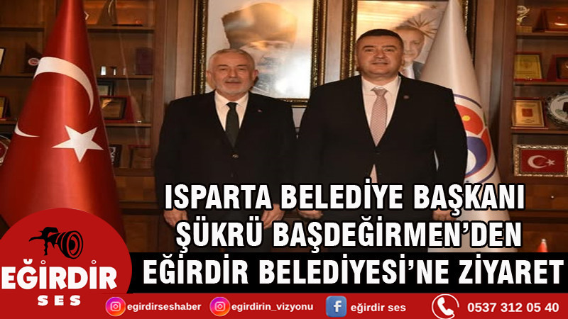 ISPARTA BELEDİYE BAŞKANI ŞÜKRÜ BAŞDEĞİRMEN’DEN EĞİRDİR BELEDİYESİ’NE ZİYARET