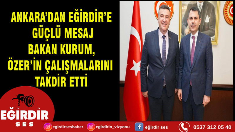 BAKAN KURUM’DAN EĞİRDİR’E TAM DESTEK “MUSTAFA ÖZER’İ YAKINDAN TAKİP EDİYORUZ”