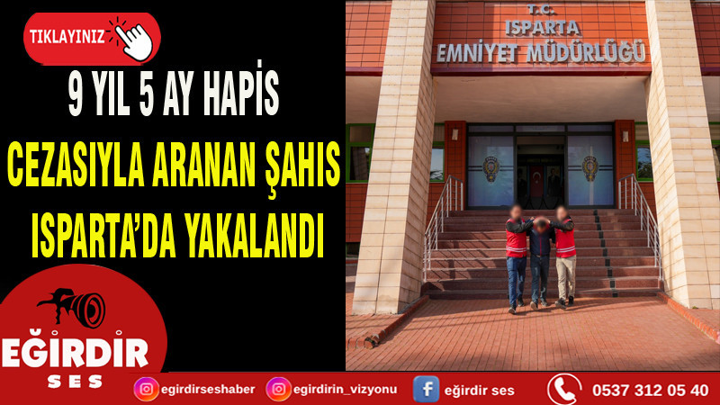9 YIL 5 AY HAPİS CEZASIYLA ARANAN ŞAHIS ISPARTA’DA YAKALANDI