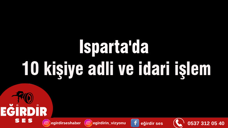 Isparta'da 10 kişiye adli ve idari işlem