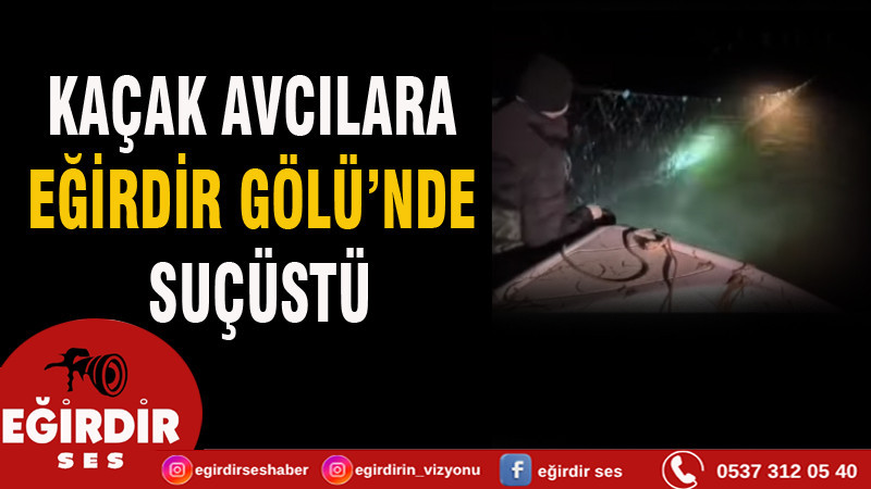 KAÇAK AVCILARA EĞİRDİR GÖLÜ’NDE SUÇÜSTÜ
