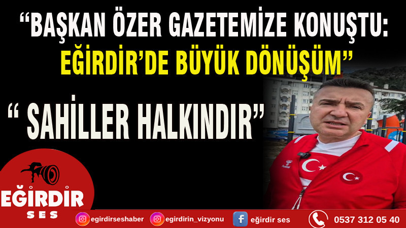 “BAŞKAN ÖZER GAZETEMİZE KONUŞTU: SAHİLLER HALKINDIR”