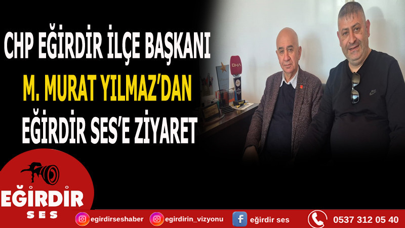 CHP Eğirdir İlçe Başkanı M.Murat Yılmaz’dan Eğirdir Ses’e ziyaret