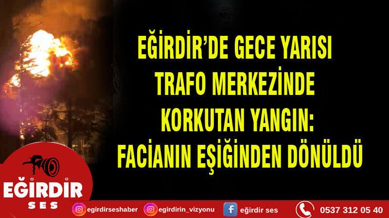 EĞİRDİR'DE GECE YARISI TRAFO MERKEZİNDE KORKUTAN YANGIN