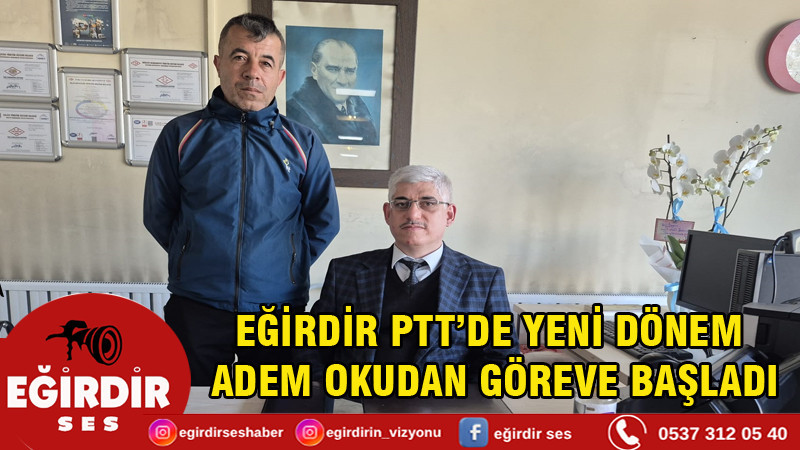 EĞİRDİR PTT’DE YENİ DÖNEM: ADEM OKUDAN GÖREVE BAŞLADI