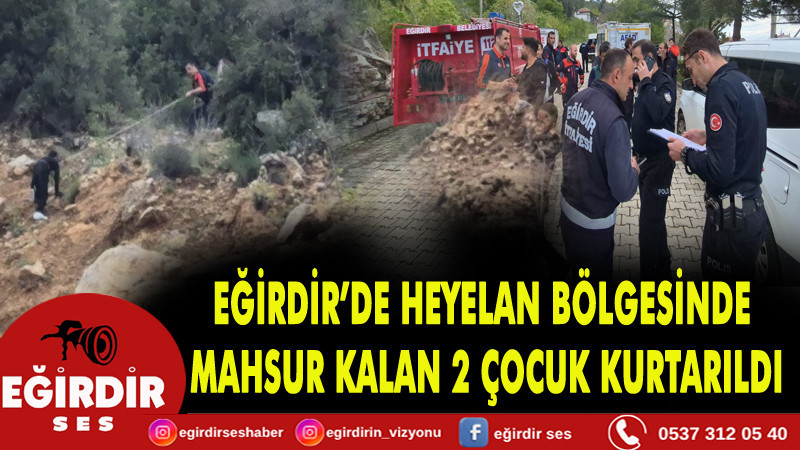 EĞİRDİR’DE HEYELAN BÖLGESİNDE MAHSUR  KALAN 2 ÇOCUK KURTARILDI