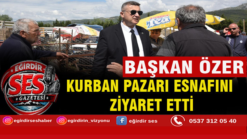 BAŞKAN ÖZER, KURBAN PAZARI ESNAFINI ZİYARET ETTİ