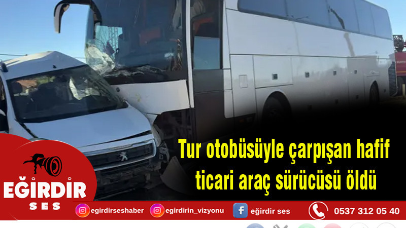 Tur otobüsüyle çarpışan hafif ticari araç sürücüsü öldü