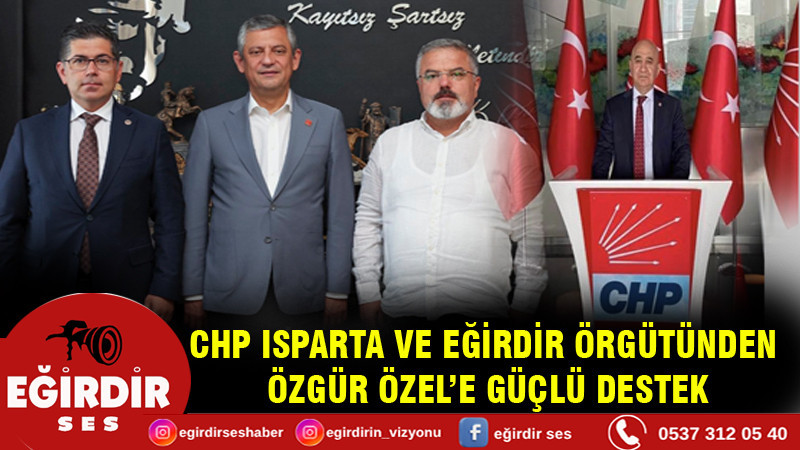 ISPARTA VE EĞİRDİR ÖRGÜTÜNDEN ÖZGÜR ÖZEL’E GÜÇLÜ DESTEK