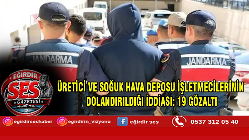 Üretici ve soğuk hava deposu işletmecilerinin dolandırıldığı iddiası; 19 gözaltı