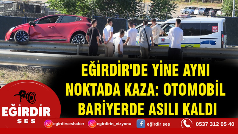 EĞİRDİR'DE YİNE AYNI NOKTADA KAZA: OTOMOBİL BARİYERDE ASILI KALDI