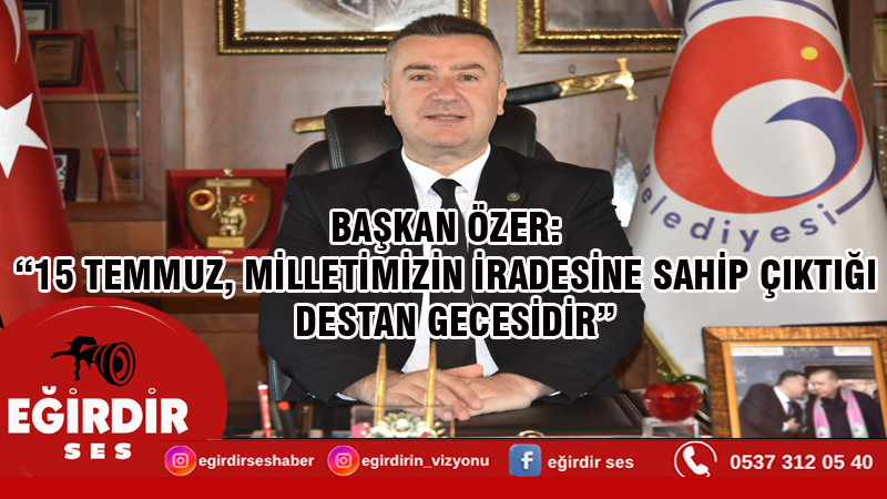BAŞKAN ÖZER: “15 TEMMUZ, MİLLETİMİZİN İRADESİNE SAHİP ÇIKTIĞI DESTAN GECESİDİR”