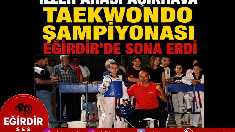 İLLER ARASI AÇIKHAVA TAEKWONDO ŞAMPİYONASI EĞİRDİR’DE SONA ERDİ