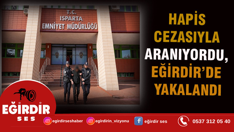 HAPİS CEZASIYLA ARANIYORDU, EĞİRDİR’DE YAKALANDI